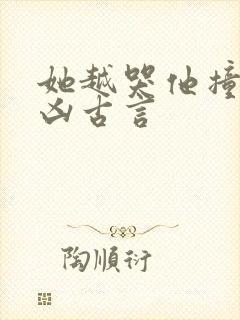 她越哭他撞得越凶古言