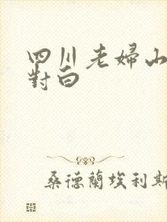 四川老妇山边性对白
