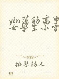 yin荡的高中女学生小雪