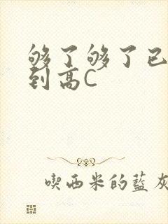 够了够了已经满到高C