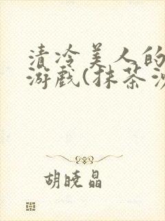 清冷美人的神奇游戏(抹茶沙冰)海棠