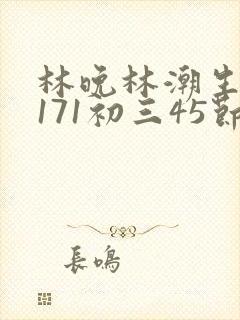 林晚林潮生if171初三45节