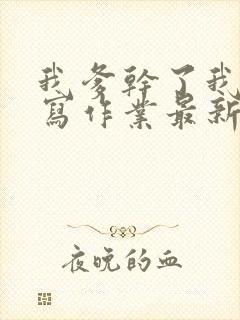 我爹干了我再去写作业最新章节