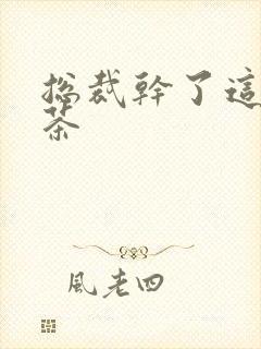 总裁干了这碗绿茶