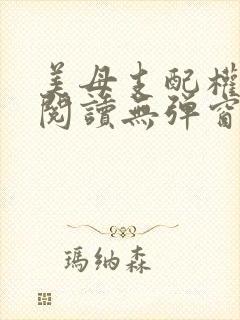 美母支配权全文阅读无弹窗笔趣阁