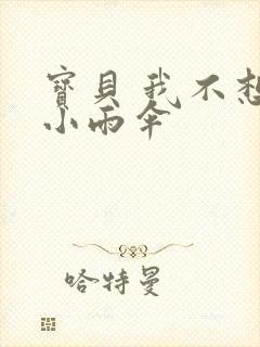 宝贝 我不想带小雨伞
