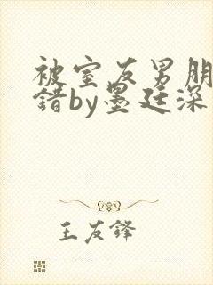 被室友男朋友认错by墨廷深 小说