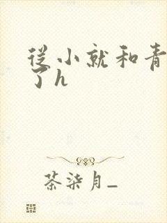 从小就和青梅做了h