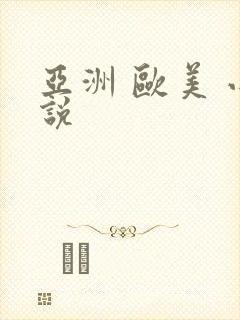 亚洲 欧美 小说