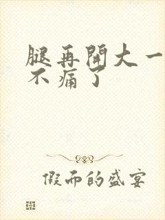 腿再开大一点就不痛了