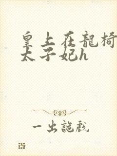 皇上在龙椅上c太子妃h