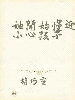 她开始慢迎迎合小心孩子