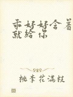 乖好好含着待会就给你