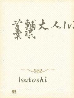 首辅大人1v2棠眠