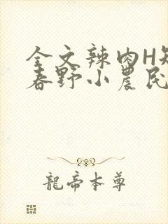 全文辣肉H短篇春野小农民
