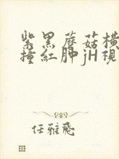 紫黑蘑菇横冲直撞红肿jH视频