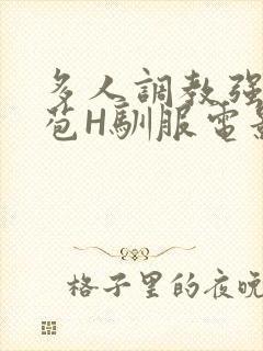 多人调教强行破苞H驯服电影