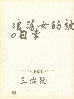 浪荡女的被cao日常