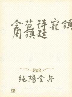 含苞待宠镇国公周镇廷
