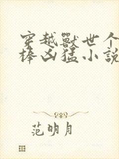 穿越兽世个个巨棒凶猛小说