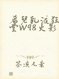 希儿乳液狂飙天堂W98火影