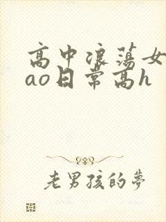 高中浪荡女挨cao日常高h