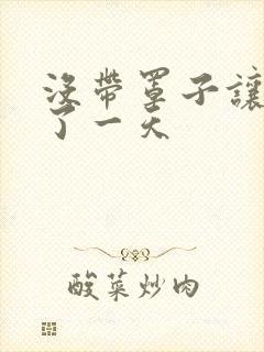 没带罩子让他C了一天