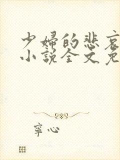 少妇的悲哀榆木小说全文免费阅读笔趣阁下载