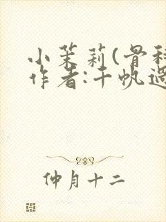 小茉莉(骨科)作者:千帆过尽