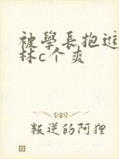 被学长抱进小树林c个爽