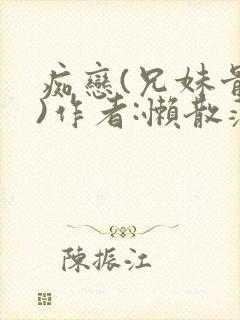 痴恋(兄妹骨科)作者:懒散蒲公英