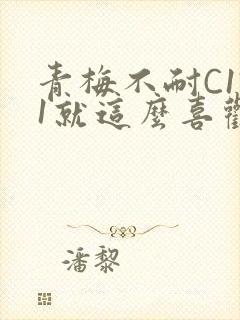 青梅不耐C1V1就这么喜欢学长