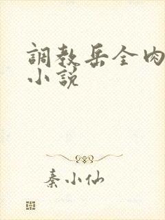 调教岳全肉长篇小说