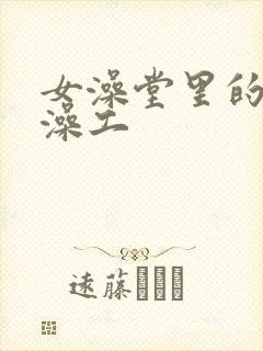 女澡堂里的男搓澡工