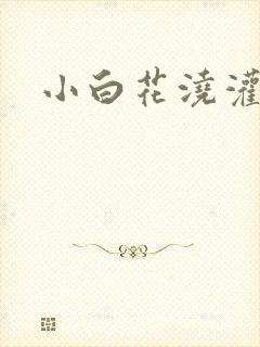 小白花浇灌日常