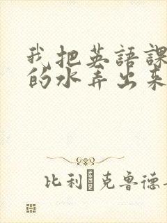 我把英语课代表的水弄出来了