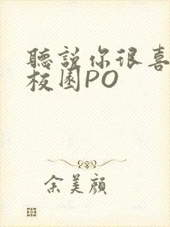 听说你很喜欢我校园PO