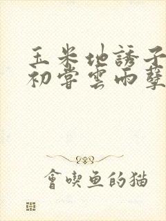 玉米地诱子偷伦初尝云雨孽欲