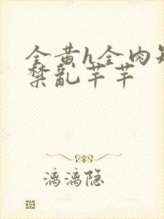 全黄h全肉短篇禁乱芊芊