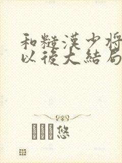 和糙汉少将闪婚以后大结局