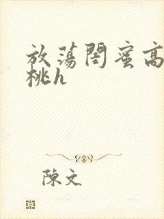 放荡闺蜜高h苏桃h