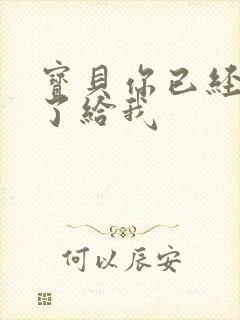 宝贝你已经长大了给我