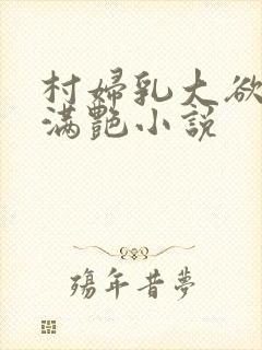 村妇乳大欲乡村满艳小说