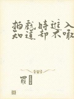 拍戏时进入导演知道却不喊停