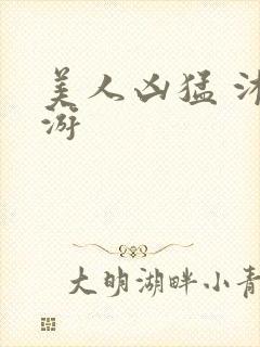 美人凶猛 沐水游