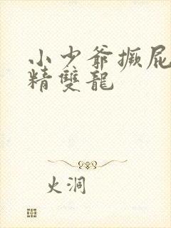 小少爷撅屁股授精双龙