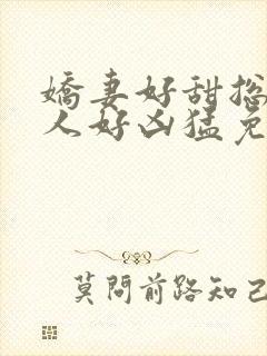 娇妻好甜总裁大人好凶猛免费小说