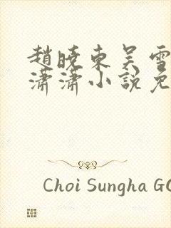 赵晓东吴雪晴王潇潇小说免费阅读