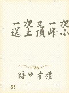 一次又一次把她送上顶峰小说