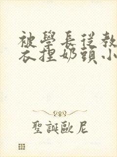 被学长从教室扒衣捏奶头小说